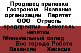 Продавец прилавка Гастроном › Название организации ­ Паритет, ООО › Отрасль предприятия ­ Алкоголь, напитки › Минимальный оклад ­ 26 000 - Все города Работа » Вакансии   . Хакасия респ.,Саяногорск г.